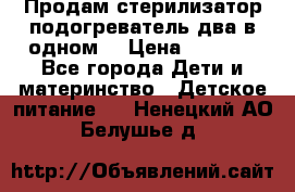 Продам стерилизатор-подогреватель два в одном. › Цена ­ 1 400 - Все города Дети и материнство » Детское питание   . Ненецкий АО,Белушье д.